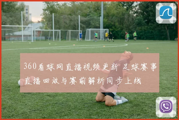 360看球网直播视频更新 足球赛事直播回放与赛前解析同步上线