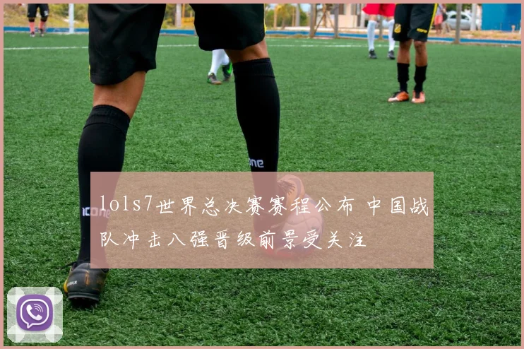 lols7世界总决赛赛程公布 中国战队冲击八强晋级前景受关注