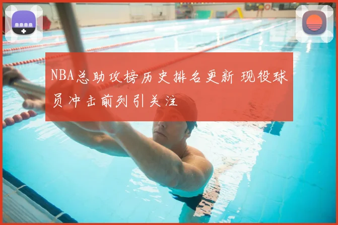 NBA总助攻榜历史排名更新 现役球员冲击前列引关注