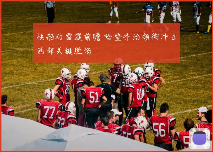 快船对雷霆前瞻 哈登乔治领衔冲击西部关键胜场