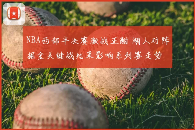 NBA西部半决赛激战正酣 湖人对阵掘金关键战结果影响系列赛走势