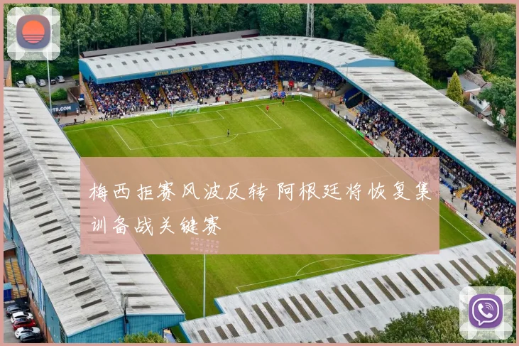 梅西拒赛风波反转 阿根廷将恢复集训备战关键赛
