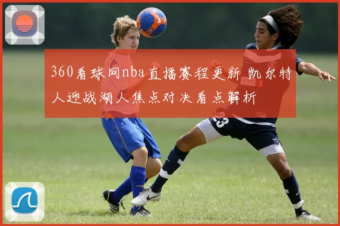 360看球网nba直播赛程更新 凯尔特人迎战湖人焦点对决看点解析
