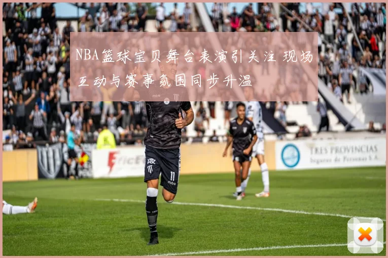 NBA篮球宝贝舞台表演引关注 现场互动与赛事氛围同步升温