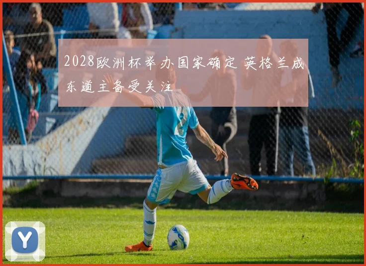 2028欧洲杯举办国家确定 英格兰成东道主备受关注