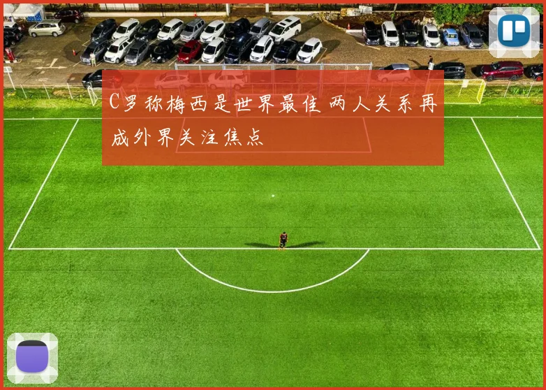C罗称梅西是世界最佳 两人关系再成外界关注焦点