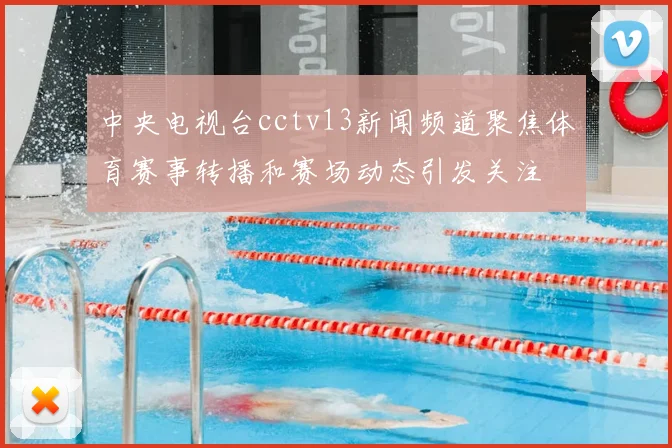 中央电视台cctv13新闻频道聚焦体育赛事转播和赛场动态引发关注