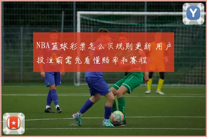 NBA篮球彩票怎么买规则更新 用户投注前需先看懂赔率和赛程