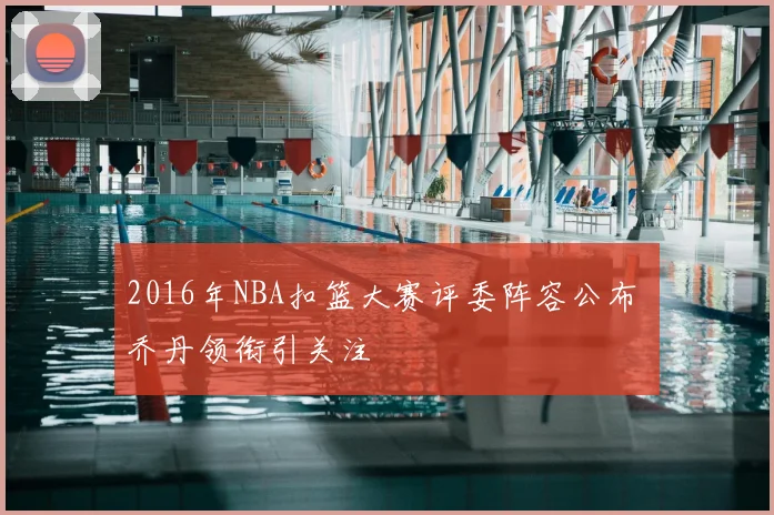 2016年NBA扣篮大赛评委阵容公布 乔丹领衔引关注
