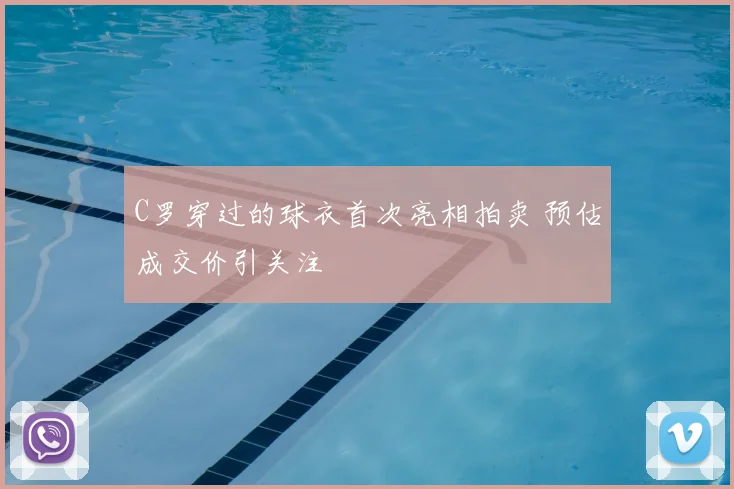 C罗穿过的球衣首次亮相拍卖 预估成交价引关注