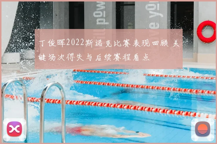 丁俊晖2022斯诺克比赛表现回顾 关键场次得失与后续赛程看点