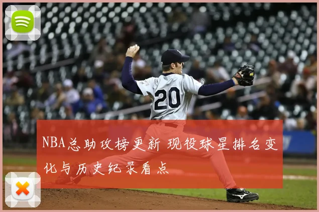 NBA总助攻榜更新 现役球星排名变化与历史纪录看点