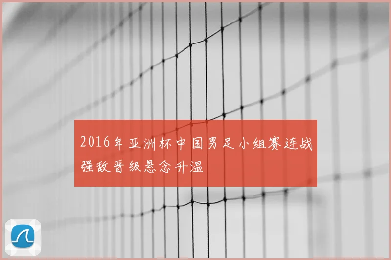 2016年亚洲杯中国男足小组赛连战强敌晋级悬念升温