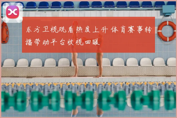 东方卫视观看热度上升 体育赛事转播带动平台收视回暖