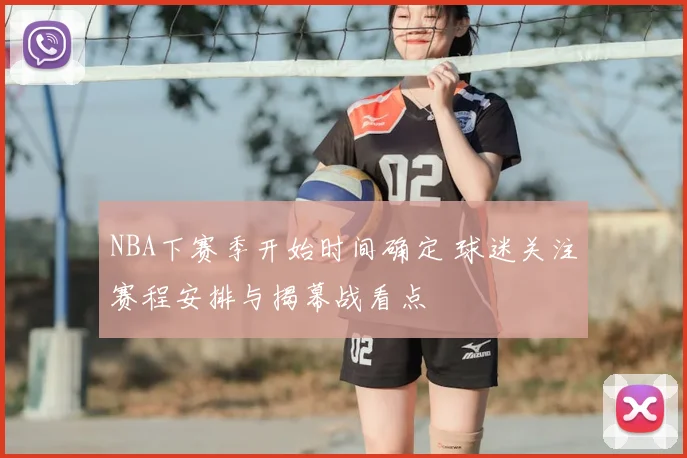 NBA下赛季开始时间确定 球迷关注赛程安排与揭幕战看点