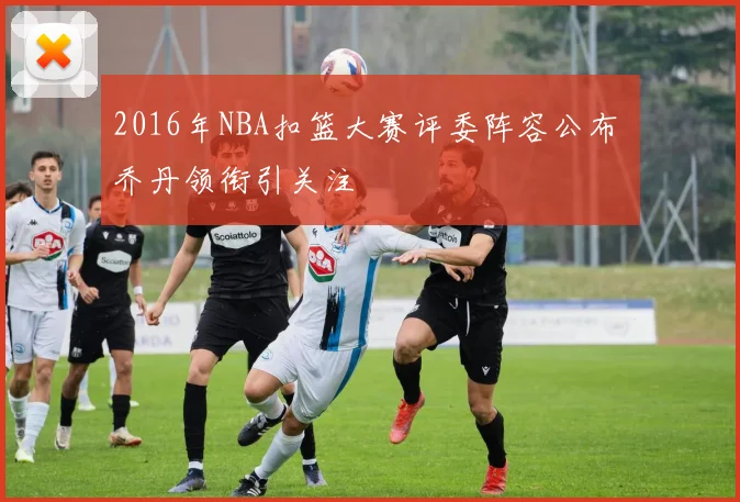 2016年NBA扣篮大赛评委阵容公布 乔丹领衔引关注