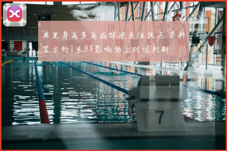 库里身高多高成球迷关注焦点 资料显示约1米88影响场上对位判断